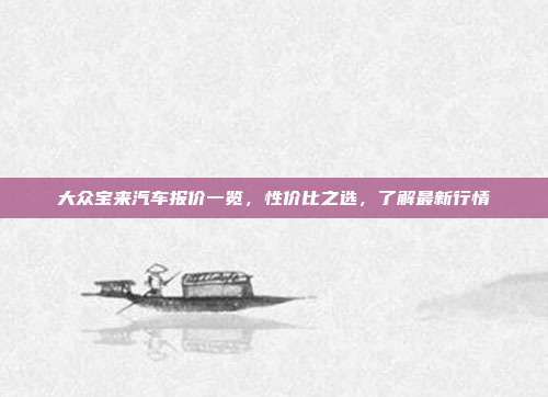大众宝来汽车报价一览，性价比之选，了解最新行情