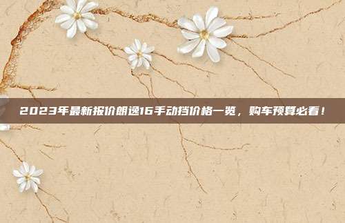 2023年最新报价朗逸16手动挡价格一览，购车预算必看！