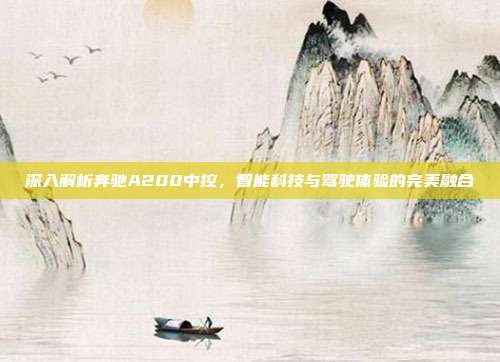 深入解析奔驰A200中控，智能科技与驾驶体验的完美融合