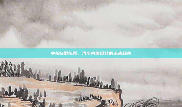 中控S型布局，汽车内饰设计的未来趋势