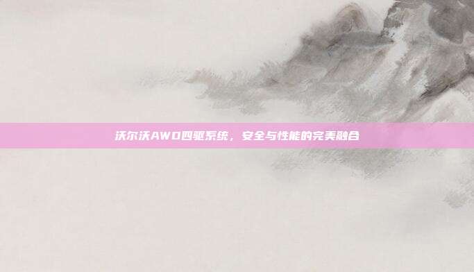 沃尔沃AWD四驱系统，安全与性能的完美融合