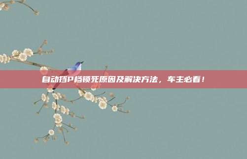自动挡P档锁死原因及解决方法，车主必看！