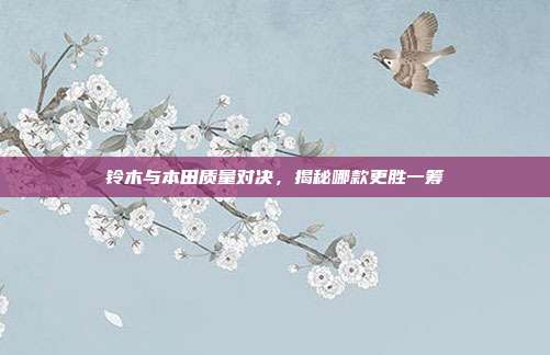 铃木与本田质量对决，揭秘哪款更胜一筹