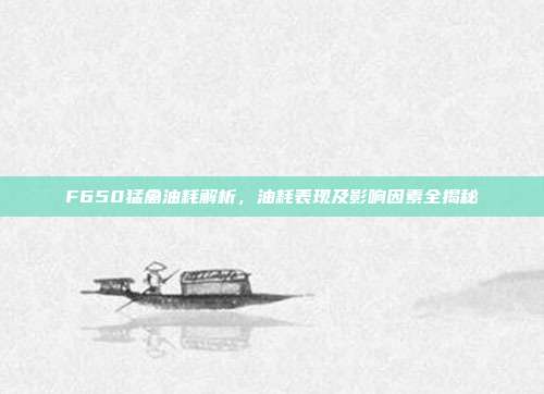 F650猛禽油耗解析，油耗表现及影响因素全揭秘