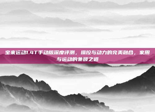 宝来运动1.4T手动版深度评测，操控与动力的完美融合，家用与运动的兼顾之道