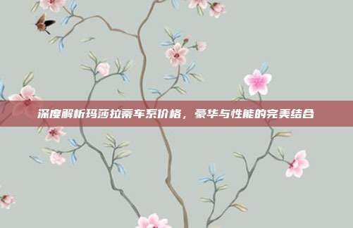 深度解析玛莎拉蒂车系价格，豪华与性能的完美结合