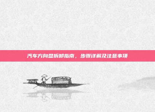 汽车方向盘拆卸指南，步骤详解及注意事项