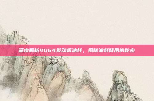 深度解析4G64发动机油耗，揭秘油耗背后的秘密