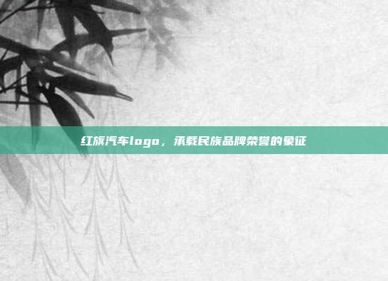 红旗汽车logo，承载民族品牌荣誉的象征