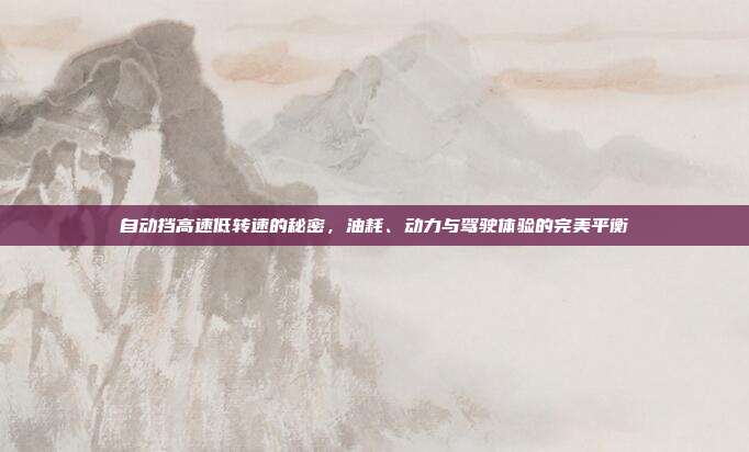 自动挡高速低转速的秘密，油耗、动力与驾驶体验的完美平衡