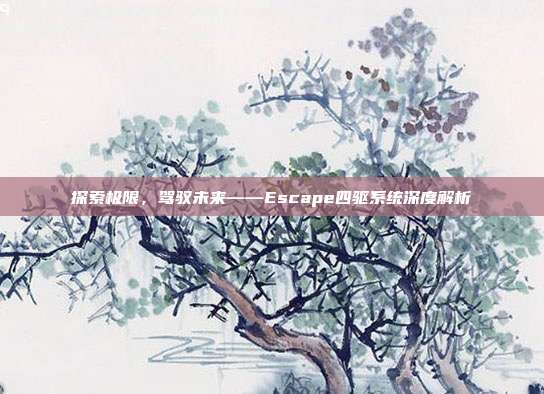 探索极限，驾驭未来——Escape四驱系统深度解析