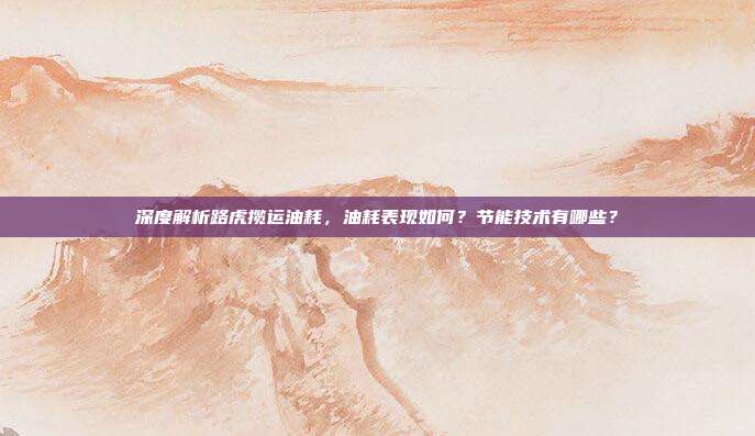 深度解析路虎揽运油耗，油耗表现如何？节能技术有哪些？