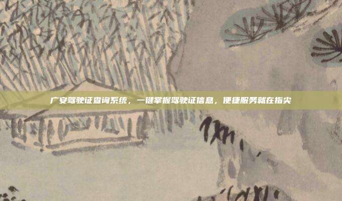 广安驾驶证查询系统，一键掌握驾驶证信息，便捷服务就在指尖