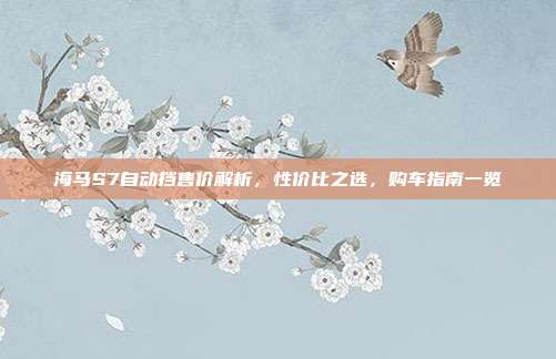 海马S7自动挡售价解析，性价比之选，购车指南一览