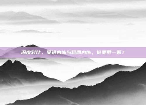 深度对比，昊锐内饰与雅阁内饰，谁更胜一筹？