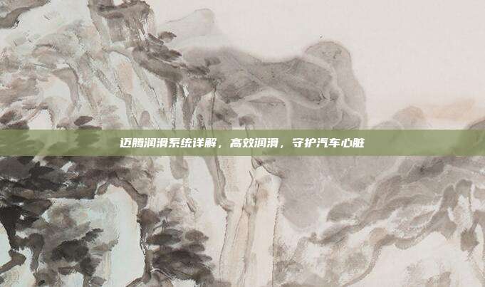 迈腾润滑系统详解，高效润滑，守护汽车心脏