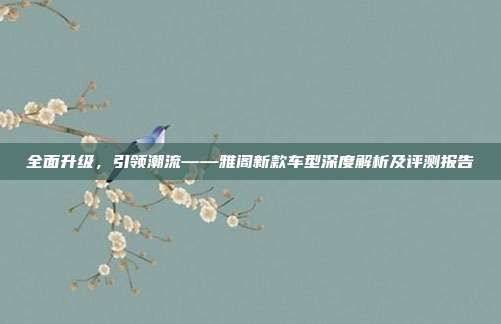 全面升级，引领潮流——雅阁新款车型深度解析及评测报告