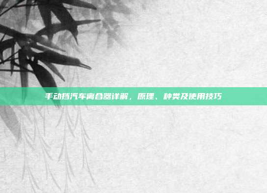 手动挡汽车离合器详解，原理、种类及使用技巧