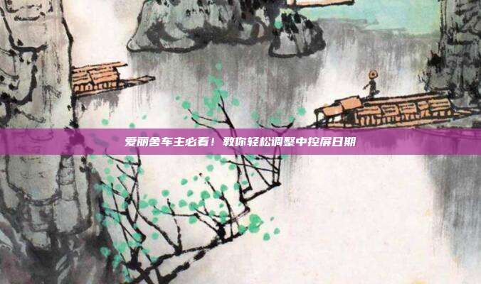 爱丽舍车主必看！教你轻松调整中控屏日期