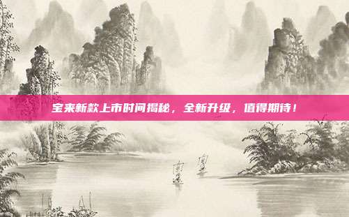 宝来新款上市时间揭秘，全新升级，值得期待！