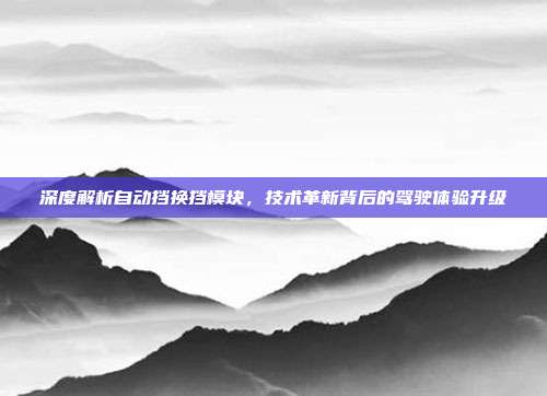 深度解析自动挡换挡模块，技术革新背后的驾驶体验升级
