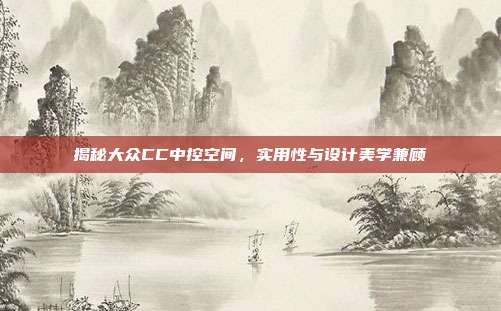揭秘大众CC中控空间，实用性与设计美学兼顾