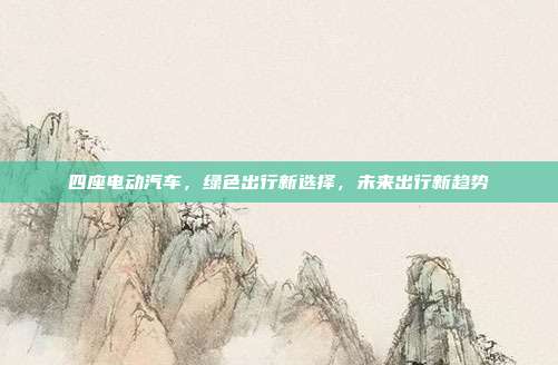 四座电动汽车，绿色出行新选择，未来出行新趋势