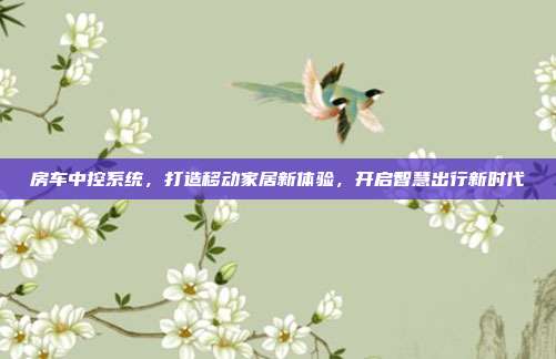 房车中控系统，打造移动家居新体验，开启智慧出行新时代