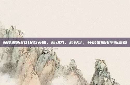 深度解析2018款英朗，新动力、新设计，开启家庭用车新篇章
