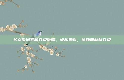 长安欧尚系统升级教程，轻松操作，体验智能新升级