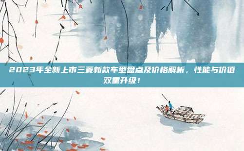 2023年全新上市三菱新款车型盘点及价格解析，性能与价值双重升级！