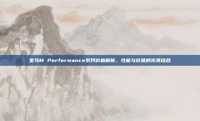 宝马M Performance系列价格解析，性能与价值的完美结合