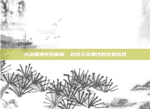 大众朗逸中控解析，科技与实用性的完美结合