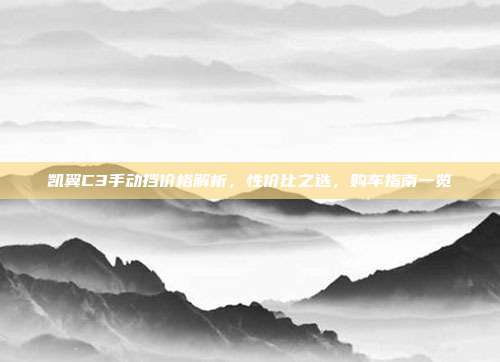 凯翼C3手动挡价格解析，性价比之选，购车指南一览