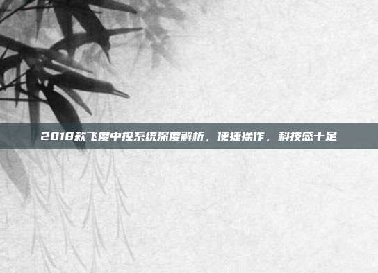 2018款飞度中控系统深度解析，便捷操作，科技感十足