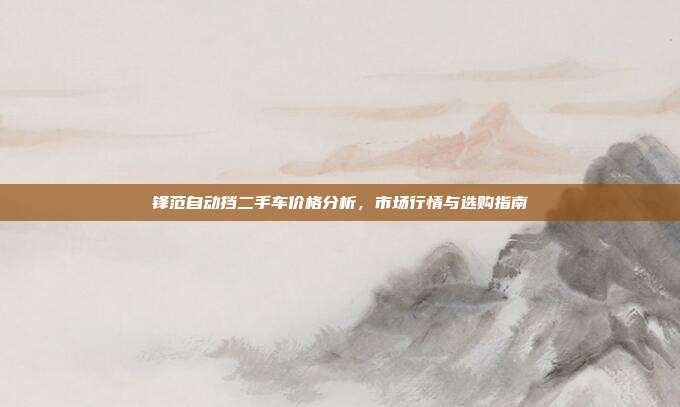 锋范自动挡二手车价格分析，市场行情与选购指南