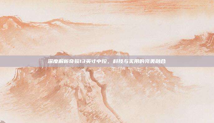 深度解析奇骏13英寸中控，科技与实用的完美融合