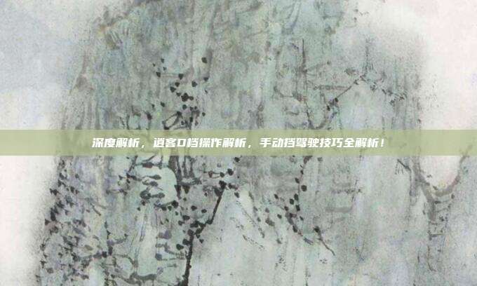 深度解析，逍客D档操作解析，手动挡驾驶技巧全解析！
