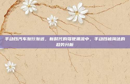 手动挡汽车渐行渐远，新时代的驾驶潮流中，手动挡被淘汰的趋势分析