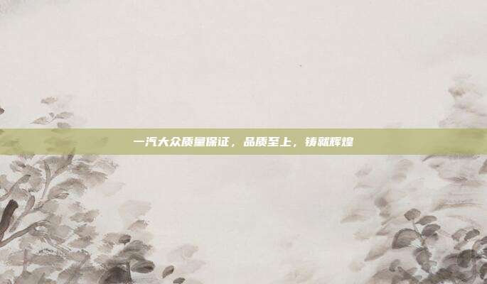 一汽大众质量保证，品质至上，铸就辉煌