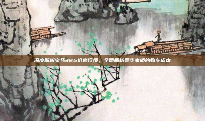 深度解析宝马325价格行情，全面解析豪华家轿的购车成本