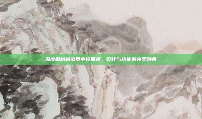深度解析帕杰罗中控面板，设计与功能的完美融合
