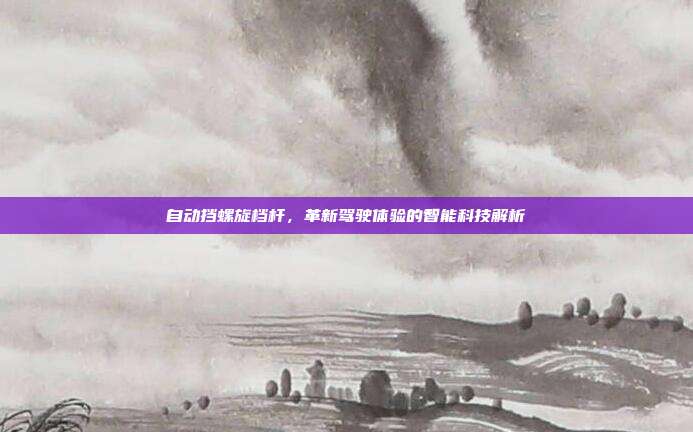 自动挡螺旋档杆，革新驾驶体验的智能科技解析