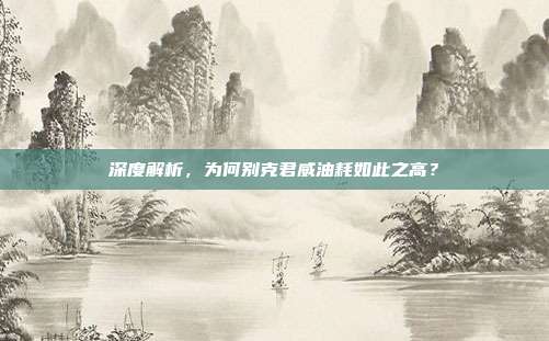 深度解析，为何别克君威油耗如此之高？