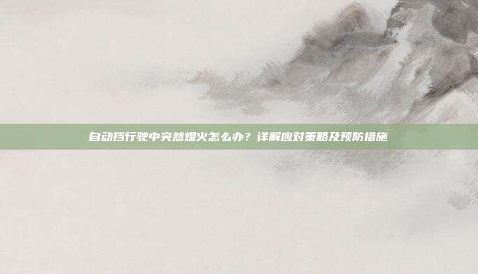 自动挡行驶中突然熄火怎么办？详解应对策略及预防措施