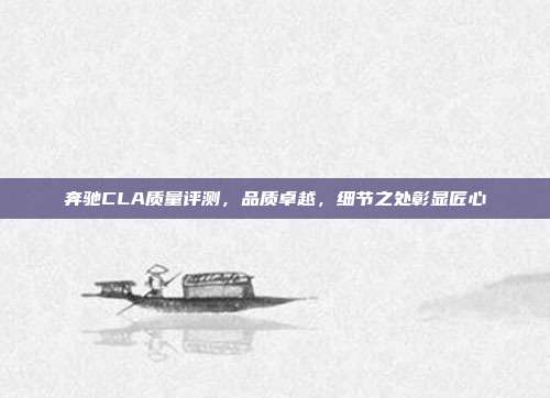 奔驰CLA质量评测，品质卓越，细节之处彰显匠心