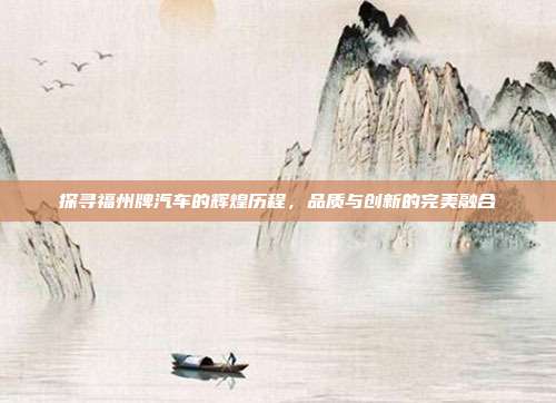 探寻福州牌汽车的辉煌历程，品质与创新的完美融合