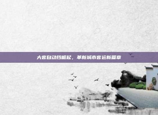 大客自动挡崛起，革新城市客运新篇章