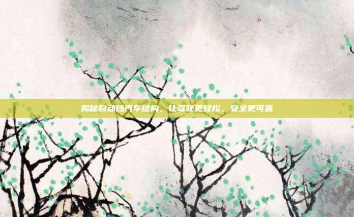 揭秘自动挡汽车结构，让驾驶更轻松，安全更可靠