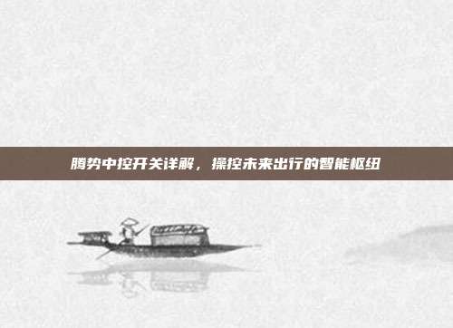 腾势中控开关详解，操控未来出行的智能枢纽